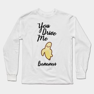 You Drive Me Bananas Long Sleeve T-Shirt